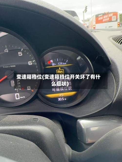 变速箱档位(变速箱档位开关坏了有什么症状)-第2张图片