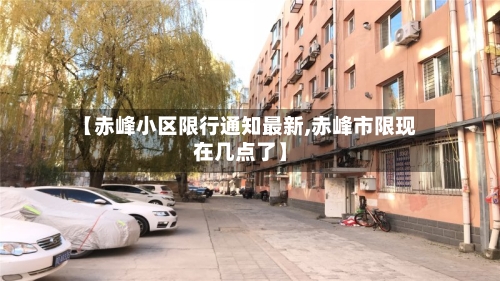 【赤峰小区限行通知最新,赤峰市限现在几点了】-第2张图片