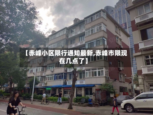 【赤峰小区限行通知最新,赤峰市限现在几点了】-第3张图片
