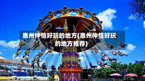 惠州仲恺好玩的地方(惠州仲恺好玩的地方推荐)
