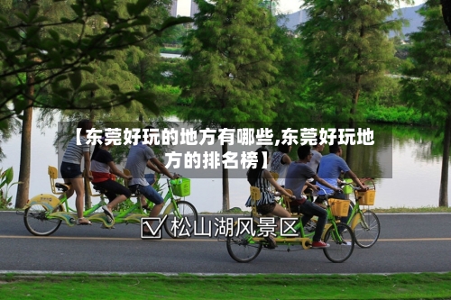 【东莞好玩的地方有哪些,东莞好玩地方的排名榜】-第2张图片