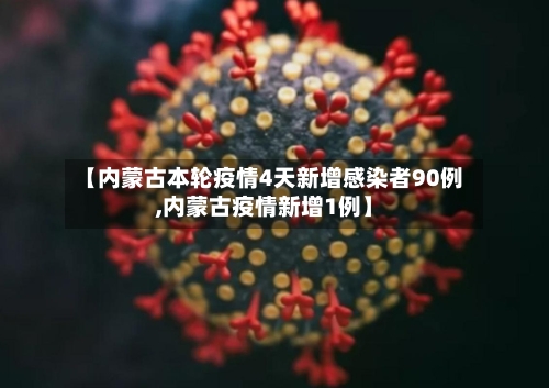 【内蒙古本轮疫情4天新增感染者90例,内蒙古疫情新增1例】