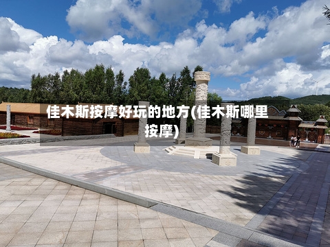 佳木斯按摩好玩的地方(佳木斯哪里按摩)-第3张图片