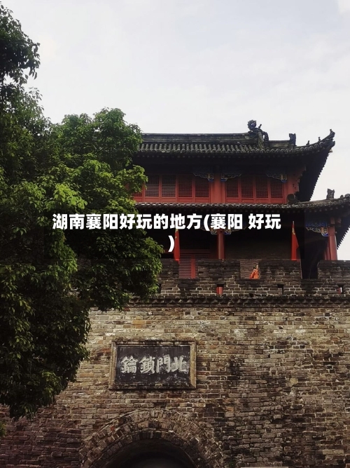 湖南襄阳好玩的地方(襄阳 好玩)