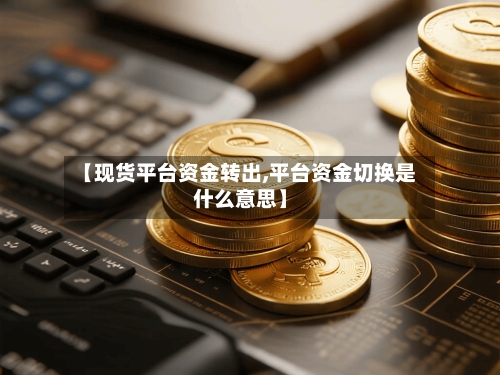 【现货平台资金转出,平台资金切换是什么意思】