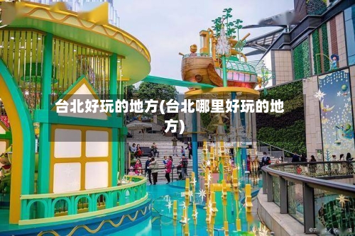 台北好玩的地方(台北哪里好玩的地方)-第2张图片