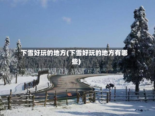下雪好玩的地方(下雪好玩的地方有哪些)