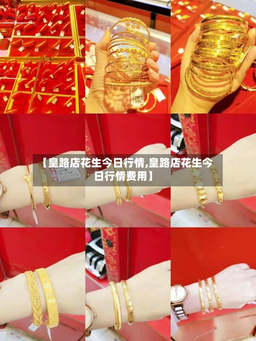 【皇路店花生今日行情,皇路店花生今日行情费用】-第3张图片
