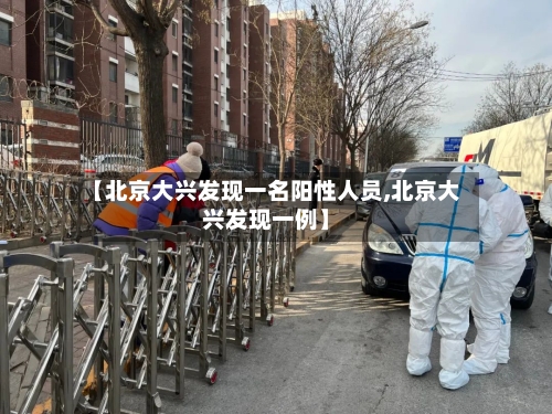 【北京大兴发现一名阳性人员,北京大兴发现一例】-第3张图片