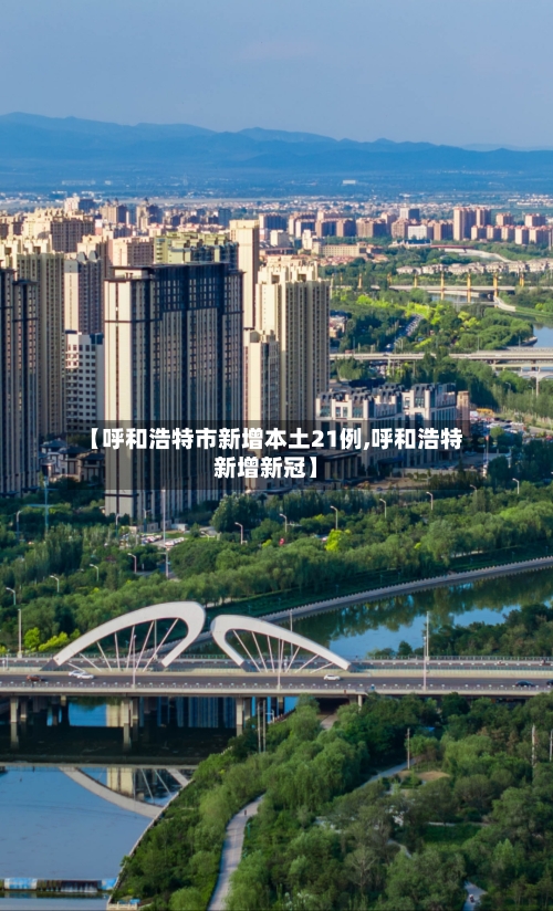 【呼和浩特市新增本土21例,呼和浩特新增新冠】-第3张图片