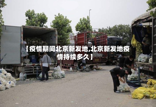 【疫情期间北京新发地,北京新发地疫情持续多久】