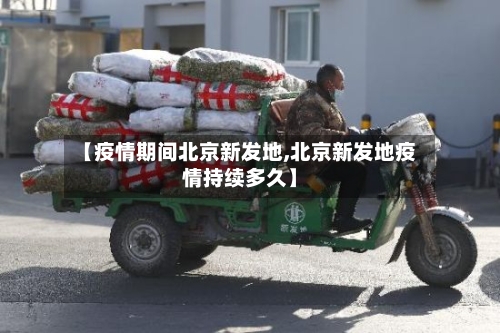 【疫情期间北京新发地,北京新发地疫情持续多久】-第3张图片