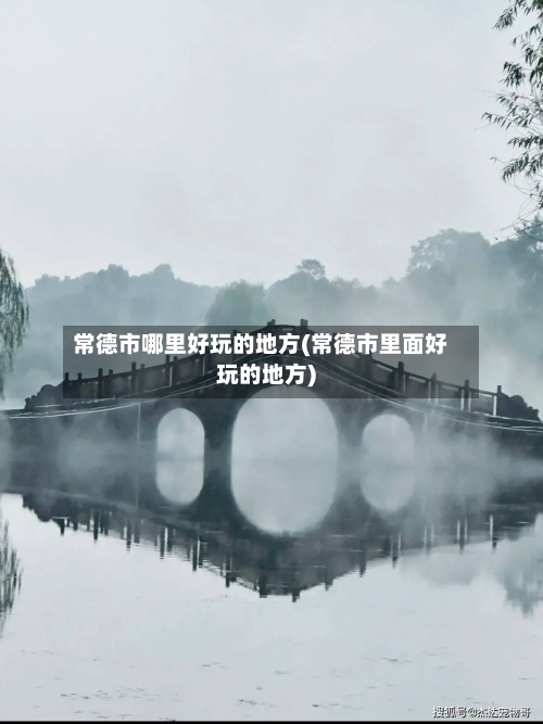 常德市哪里好玩的地方(常德市里面好玩的地方)