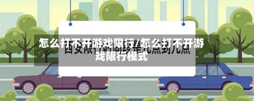 怎么打不开游戏限行/怎么打不开游戏限行模式