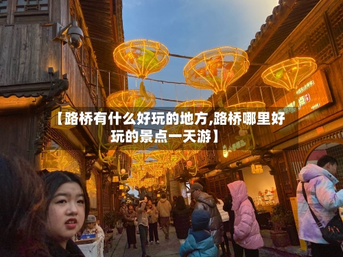 【路桥有什么好玩的地方,路桥哪里好玩的景点一天游】