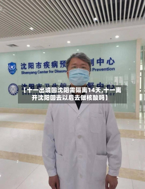 【十一出境回沈阳需隔离14天,十一离开沈阳回去以后去做核酸吗】-第3张图片