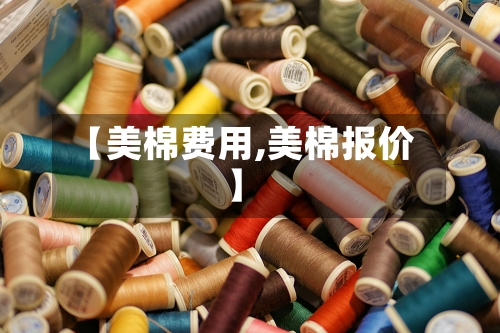 【美棉费用,美棉报价】