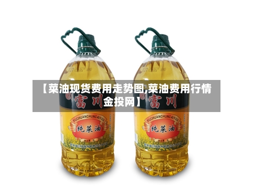 【菜油现货费用走势图,菜油费用行情金投网】