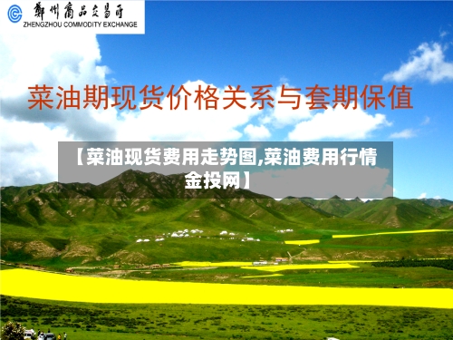 【菜油现货费用走势图,菜油费用行情金投网】-第2张图片