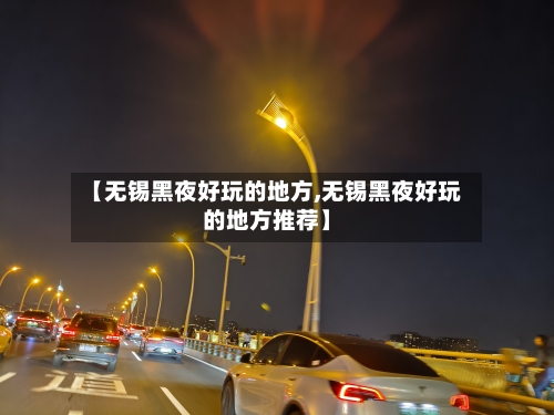 【无锡黑夜好玩的地方,无锡黑夜好玩的地方推荐】-第3张图片