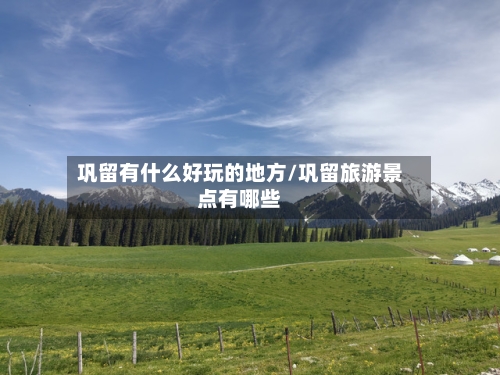 巩留有什么好玩的地方/巩留旅游景点有哪些-第2张图片