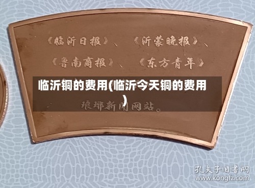 临沂铜的费用(临沂今天铜的费用)