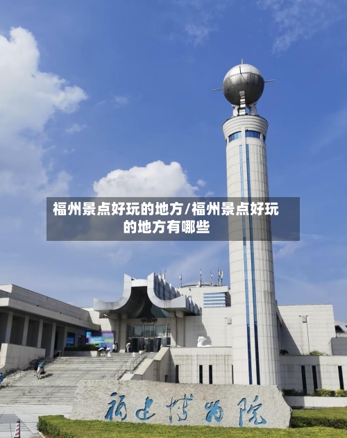 福州景点好玩的地方/福州景点好玩的地方有哪些-第3张图片