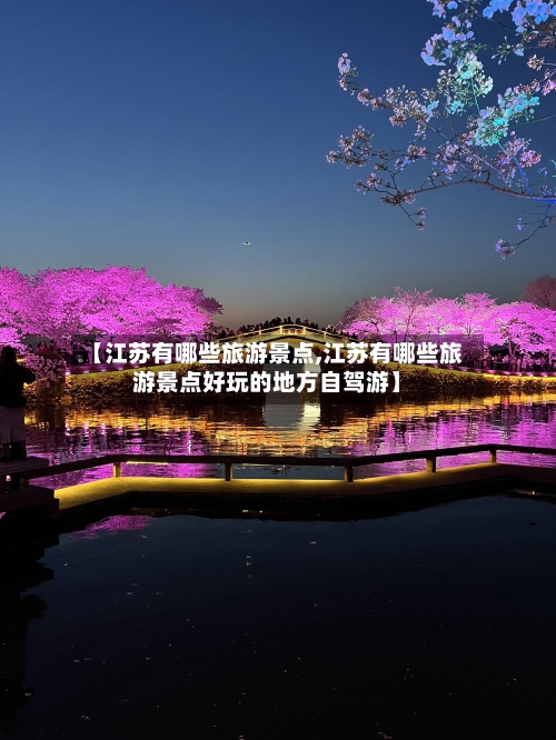 【江苏有哪些旅游景点,江苏有哪些旅游景点好玩的地方自驾游】
