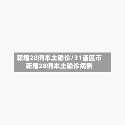 新增28例本土确诊/31省区市新增28例本土确诊病例-第2张图片