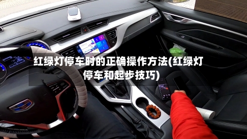 红绿灯停车时的正确操作方法(红绿灯停车和起步技巧)