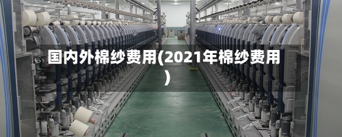 国内外棉纱费用(2021年棉纱费用)-第2张图片