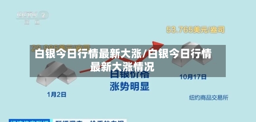 白银今日行情最新大涨/白银今日行情最新大涨情况-第2张图片
