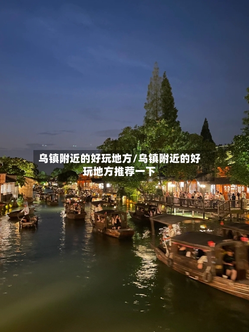 乌镇附近的好玩地方/乌镇附近的好玩地方推荐一下-第2张图片