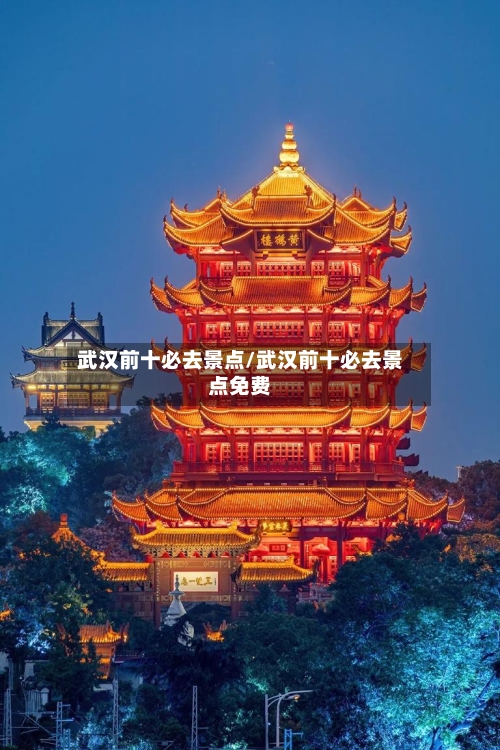 武汉前十必去景点/武汉前十必去景点免费