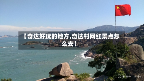 【奇达好玩的地方,奇达村网红景点怎么去】