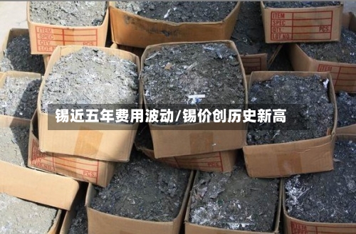 锡近五年费用波动/锡价创历史新高-第2张图片
