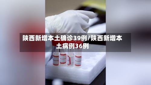 陕西新增本土确诊39例/陕西新增本土病例36例-第1张图片