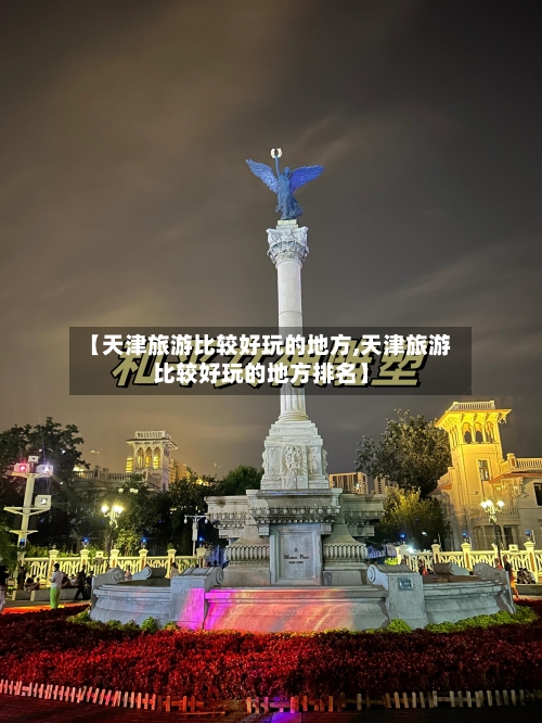 【天津旅游比较好玩的地方,天津旅游比较好玩的地方排名】-第2张图片