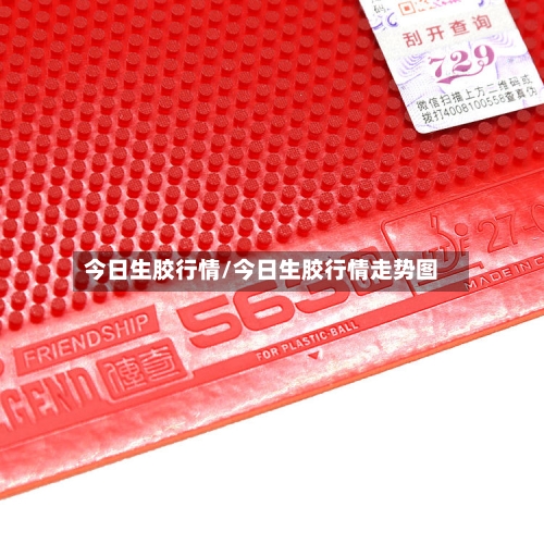 今日生胶行情/今日生胶行情走势图-第2张图片