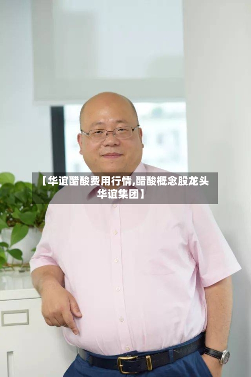 【华谊醋酸费用行情,醋酸概念股龙头华谊集团】
