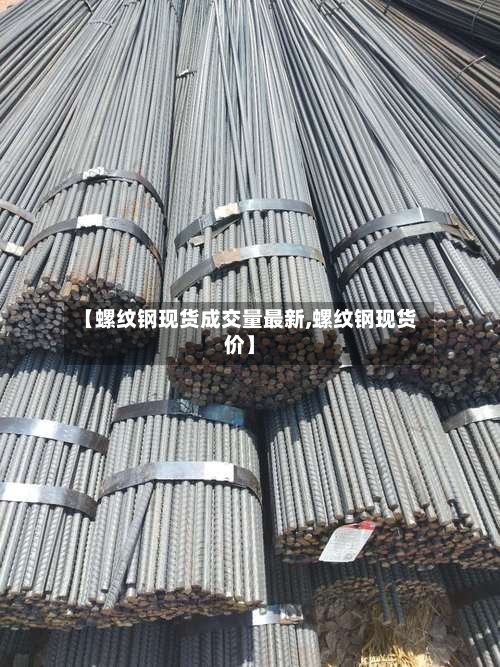 【螺纹钢现货成交量最新,螺纹钢现货价】-第2张图片