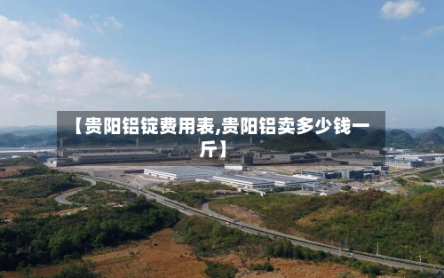 【贵阳铝锭费用表,贵阳铝卖多少钱一斤】-第2张图片