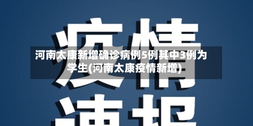 河南太康新增确诊病例5例其中3例为学生(河南太康疫情新增)