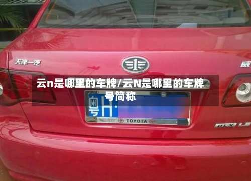 云n是哪里的车牌/云N是哪里的车牌号简称