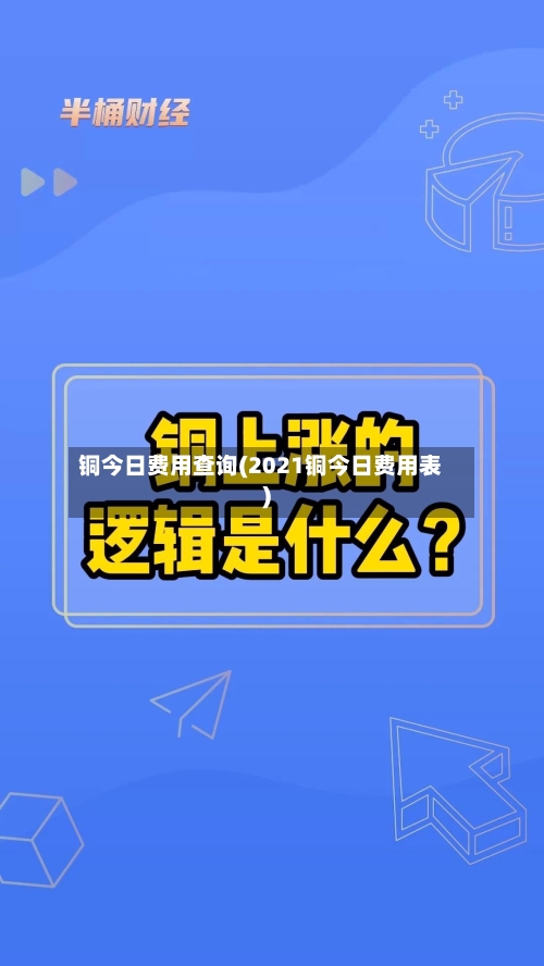 铜今日费用查询(2021铜今日费用表)