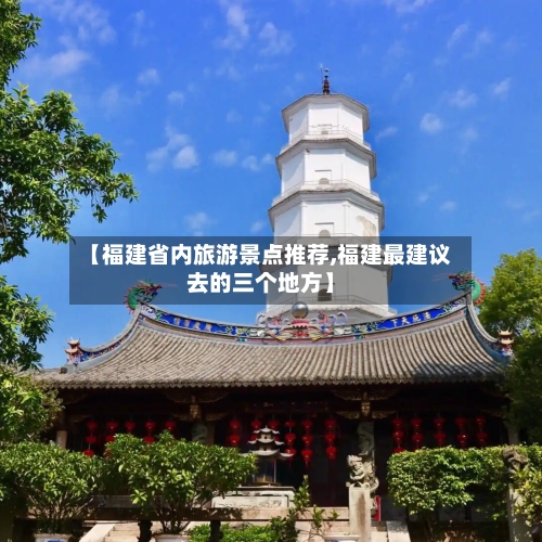 【福建省内旅游景点推荐,福建最建议去的三个地方】