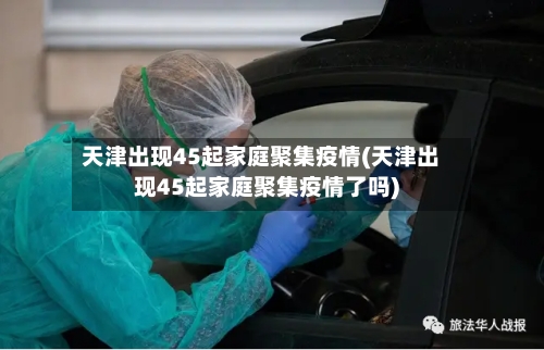 天津出现45起家庭聚集疫情(天津出现45起家庭聚集疫情了吗)-第2张图片