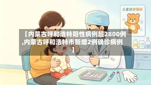 【内蒙古呼和浩特阳性病例超2800例,内蒙古呼和浩特市新增2例确诊病例】-第3张图片