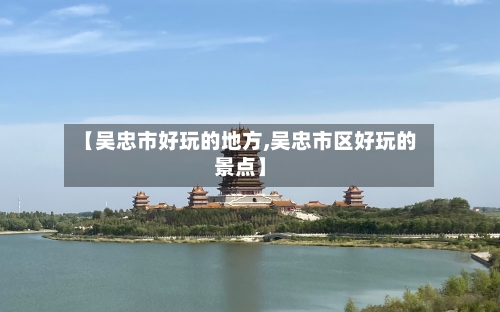 【吴忠市好玩的地方,吴忠市区好玩的景点】
