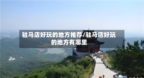 驻马店好玩的地方推荐/驻马店好玩的地方有哪里
